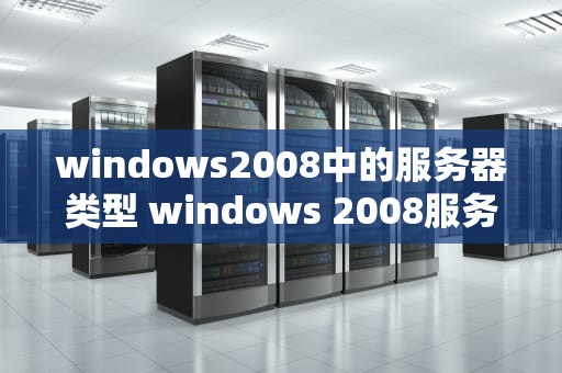 windows2008中的服务器类型 windows 2008服务器