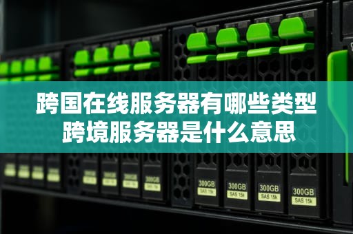 跨国在线服务器有哪些类型 跨境服务器是什么意思