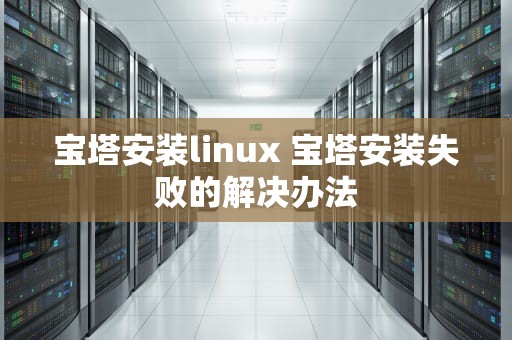 宝塔安装linux 宝塔安装失败的解决办法
