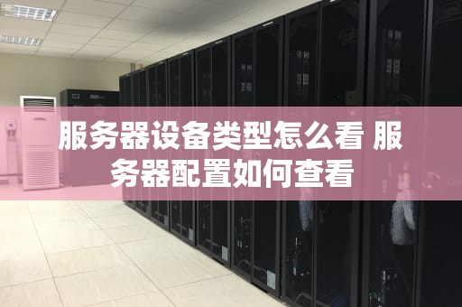 服务器设备类型怎么看 服务器配置如何查看