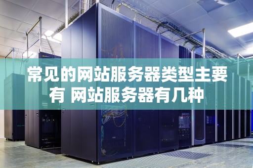 常见的网站服务器类型主要有 网站服务器有几种