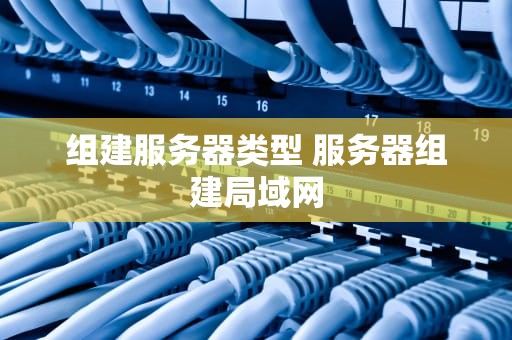 组建服务器类型 服务器组建局域网