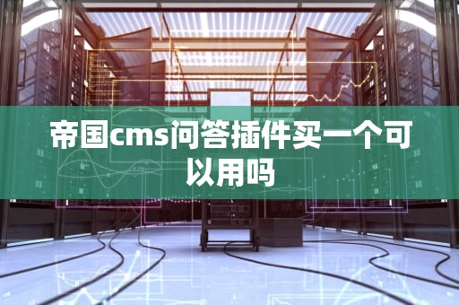 帝国cms问答插件买一个可以用吗