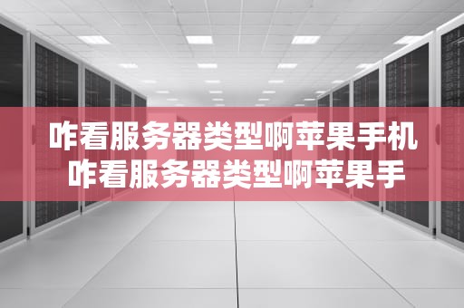 咋看服务器类型啊苹果手机 咋看服务器类型啊苹果手机型号