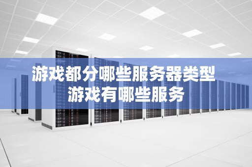 游戏都分哪些服务器类型 游戏有哪些服务