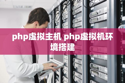 php虚拟主机 php虚拟机环境搭建