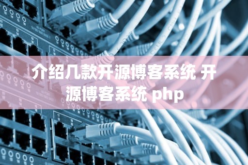 介绍几款开源博客系统 开源博客系统 php