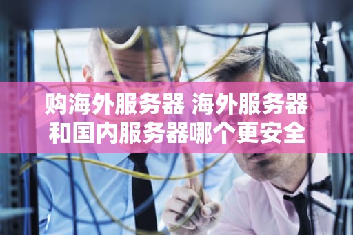 购海外服务器 海外服务器和国内服务器哪个更安全