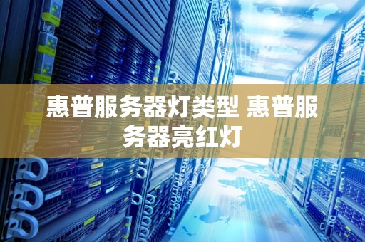 惠普服务器灯类型 惠普服务器亮红灯