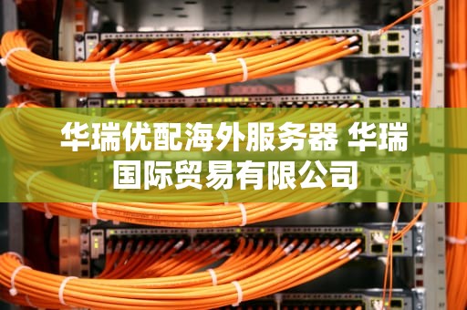 华瑞优配海外服务器 华瑞国际贸易有限公司