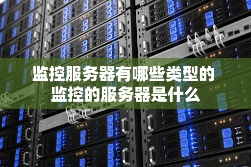 监控服务器有哪些类型的 监控的服务器是什么