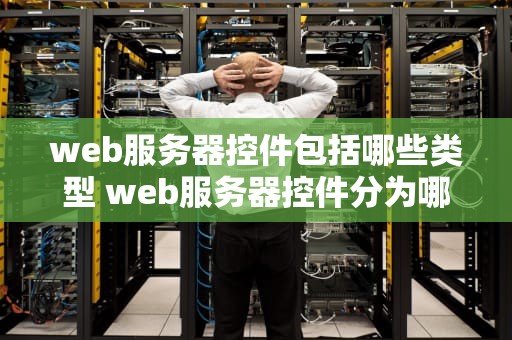 web服务器控件包括哪些类型 web服务器控件分为哪几种？