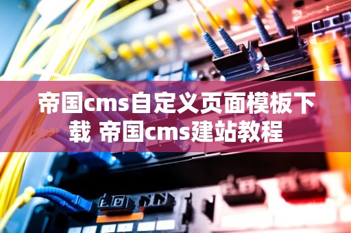帝国cms自定义页面模板下载 帝国cms建站教程