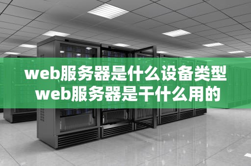 web服务器是什么设备类型 web服务器是干什么用的
