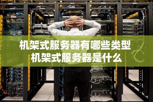机架式服务器有哪些类型 机架式服务器是什么