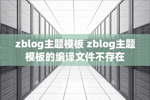 zblog主题模板 zblog主题模板的编译文件不存在
