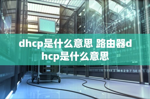 dhcp是什么意思 路由器dhcp是什么意思