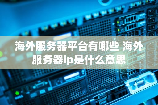 海外服务器平台有哪些 海外服务器ip是什么意思