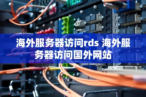 海外服务器访问rds 海外服务器访问国外网站