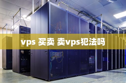 vps 买卖 卖vps犯法吗