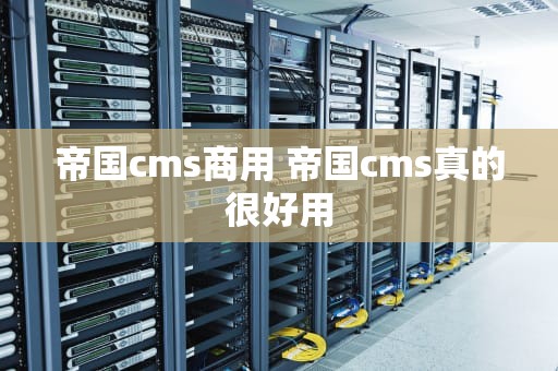 帝国cms商用 帝国cms真的很好用