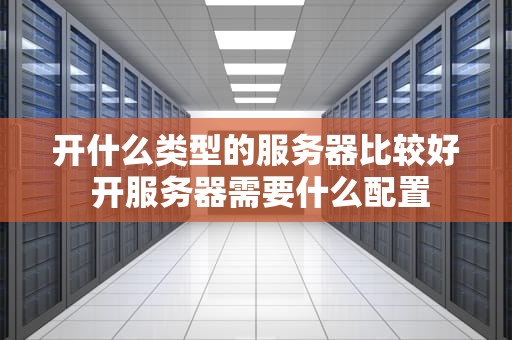 开什么类型的服务器比较好 开服务器需要什么配置