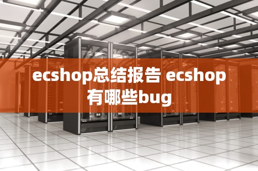 ecshop总结报告 ecshop有哪些bug