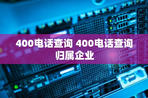 400电话查询 400电话查询归属企业