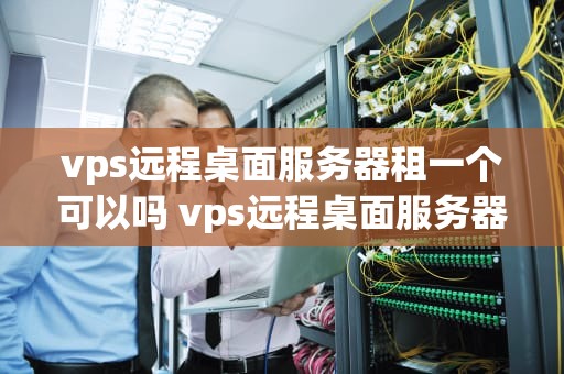 vps远程桌面服务器租一个可以吗 vps远程桌面服务器租用