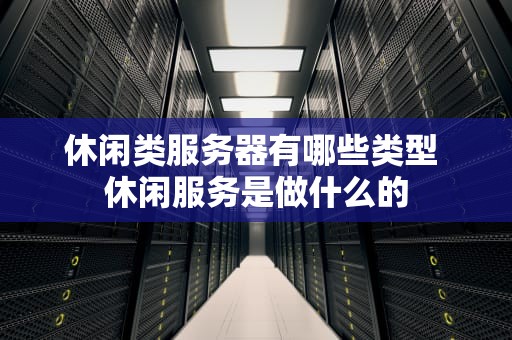 休闲类服务器有哪些类型 休闲服务是做什么的