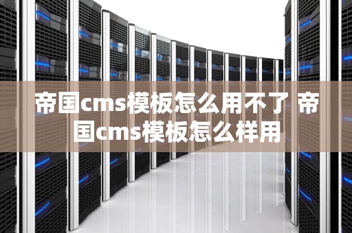 帝国cms模板怎么用不了 帝国cms模板怎么样用