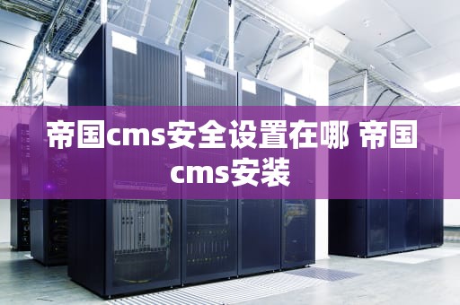 帝国cms安全设置在哪 帝国cms安装