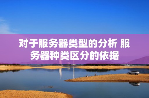 对于服务器类型的分析 服务器种类区分的依据