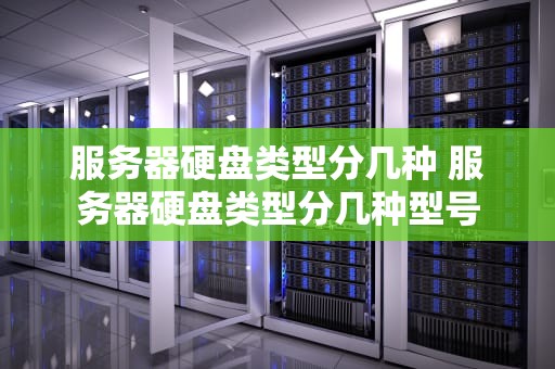 服务器硬盘类型分几种 服务器硬盘类型分几种型号
