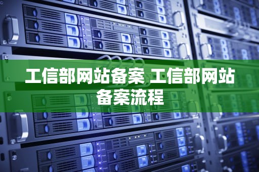 工信部网站备案 工信部网站备案流程