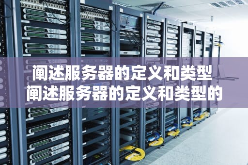 阐述服务器的定义和类型 阐述服务器的定义和类型的区别