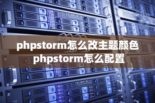 phpstorm怎么改主题颜色 phpstorm怎么配置