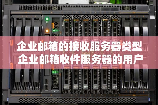 企业邮箱的接收服务器类型 企业邮箱收件服务器的用户名是什么