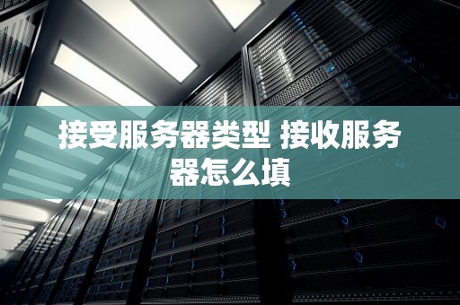接受服务器类型 接收服务器怎么填