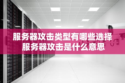 服务器攻击类型有哪些选择 服务器攻击是什么意思