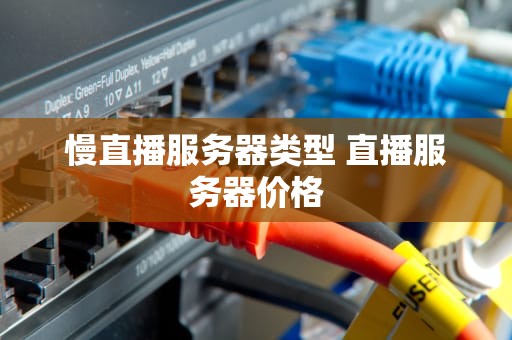 慢直播服务器类型 直播服务器价格
