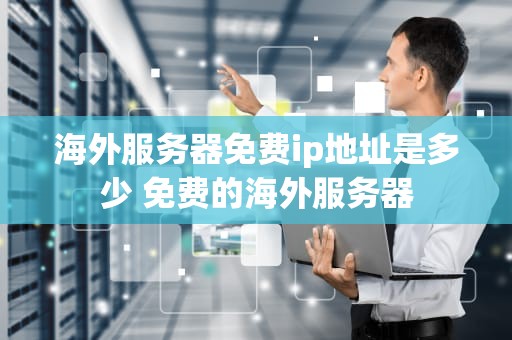 海外服务器免费ip地址是多少 免费的海外服务器