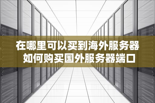 在哪里可以买到海外服务器 如何购买国外服务器端口