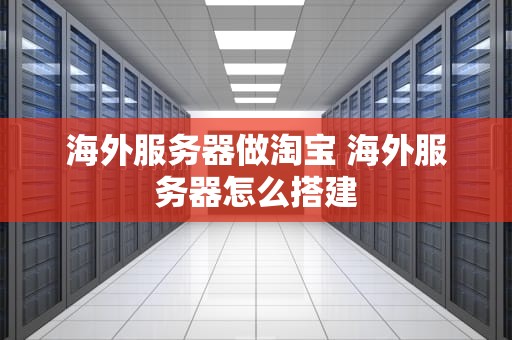 海外服务器做淘宝 海外服务器怎么搭建