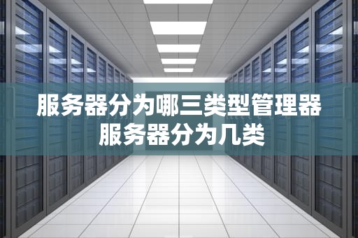 服务器分为哪三类型管理器 服务器分为几类