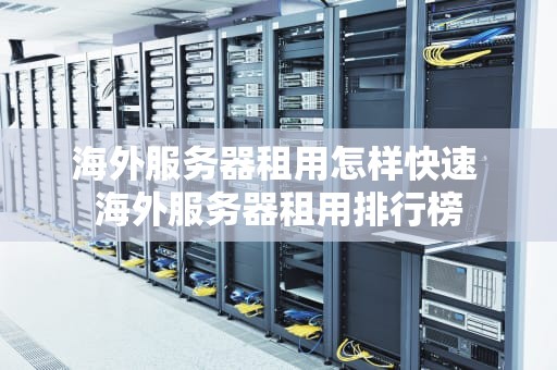 海外服务器租用怎样快速 海外服务器租用排行榜