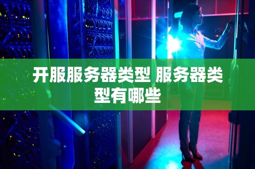 开服服务器类型 服务器类型有哪些
