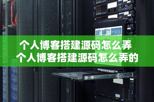 个人博客搭建源码怎么弄 个人博客搭建源码怎么弄的