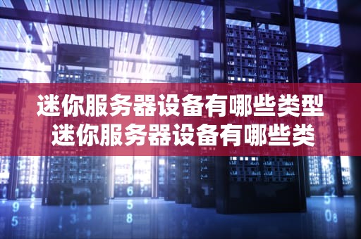 迷你服务器设备有哪些类型 迷你服务器设备有哪些类型图片