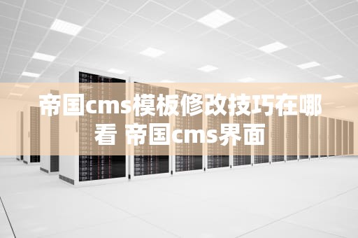 帝国cms模板修改技巧在哪看 帝国cms界面